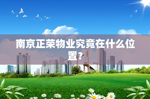 南京正荣物业究竟在什么位置？