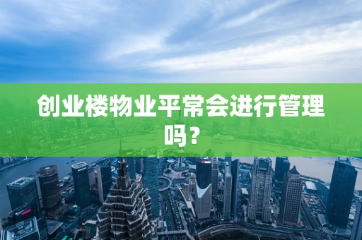 创业楼物业平常会进行管理吗？