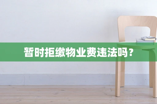暂时拒缴物业费违法吗？