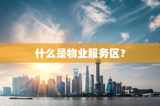 什么是物业服务区？