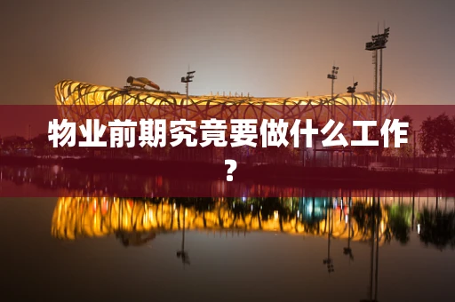 物业前期究竟要做什么工作？