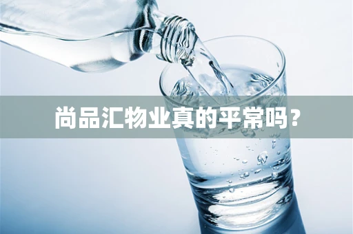尚品汇物业真的平常吗？