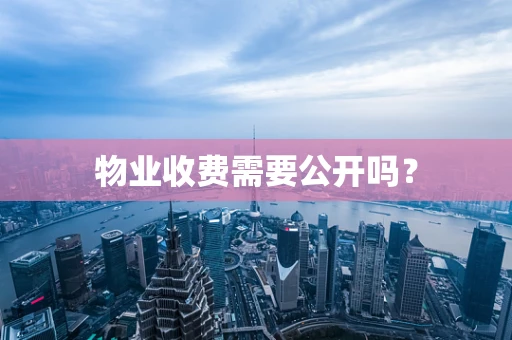 物业收费需要公开吗？