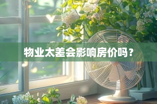 物业太差会影响房价吗？