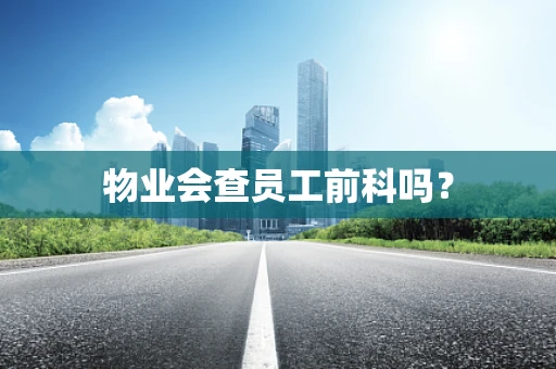 物业会查员工前科吗？