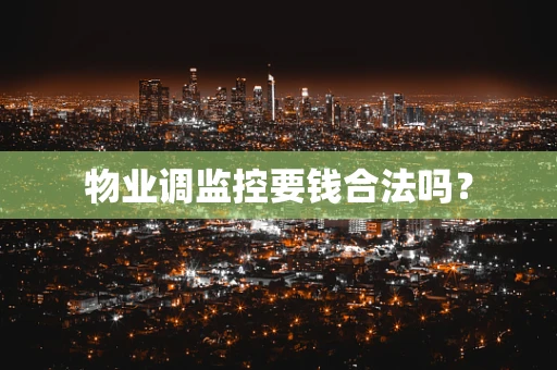 物业调监控要钱合法吗？