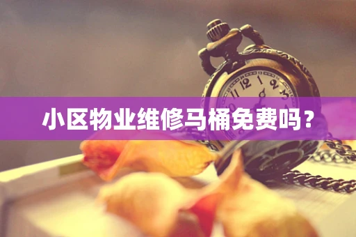 小区物业维修马桶免费吗？