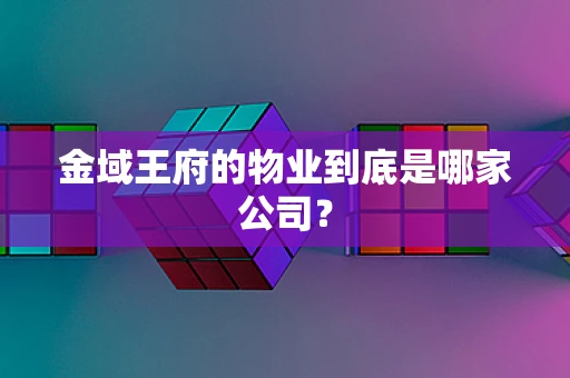 金域王府的物业到底是哪家公司？