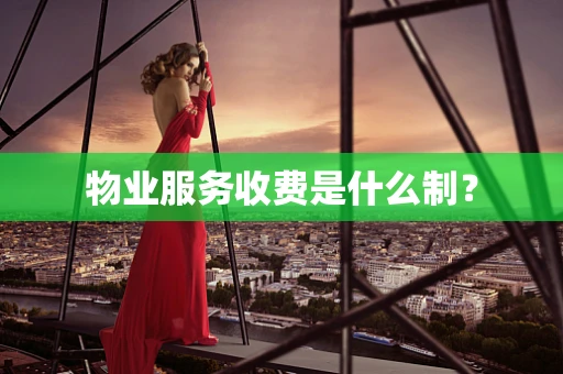 物业服务收费是什么制？