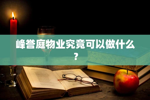 峰誉庭物业究竟可以做什么？