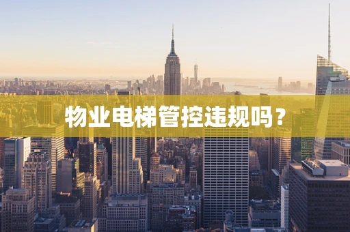 物业电梯管控违规吗？