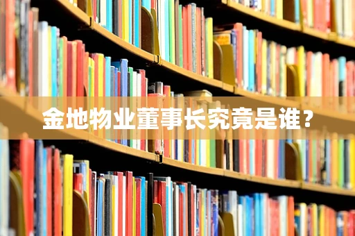 金地物业董事长究竟是谁？