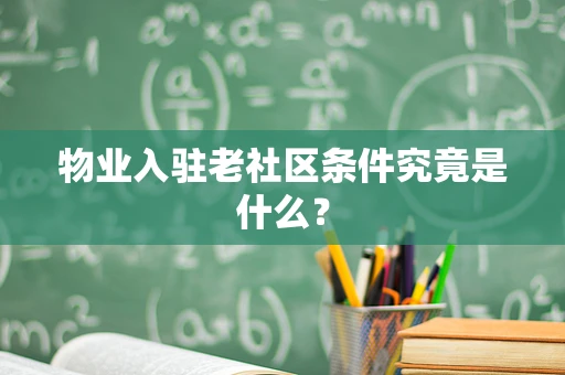 物业入驻老社区条件究竟是什么？