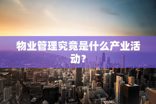 物业管理究竟是什么产业活动？