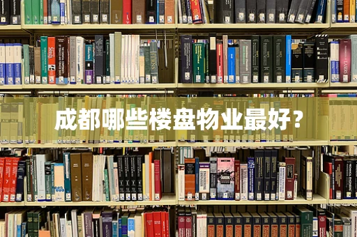 成都哪些楼盘物业最好？