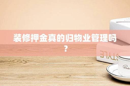 装修押金真的归物业管理吗？