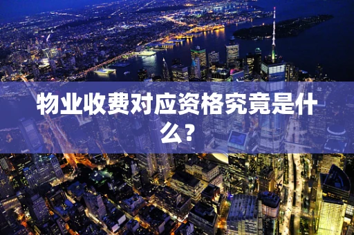 物业收费对应资格究竟是什么？