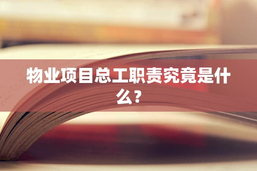 物业项目总工职责究竟是什么？