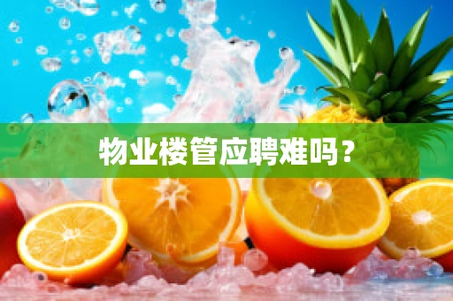 物业楼管应聘难吗？
