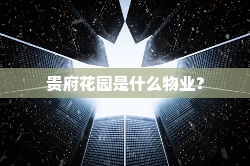 贵府花园是什么物业？