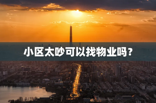 小区太吵可以找物业吗？