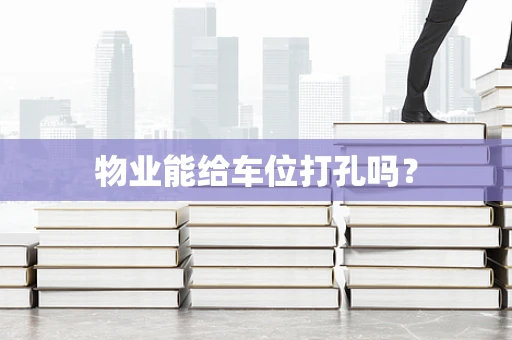 物业能给车位打孔吗？
