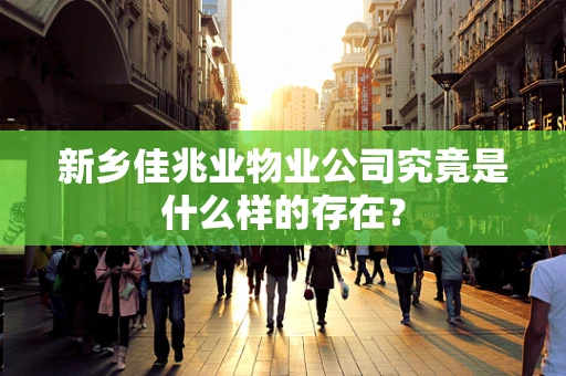 新乡佳兆业物业公司究竟是什么样的存在？