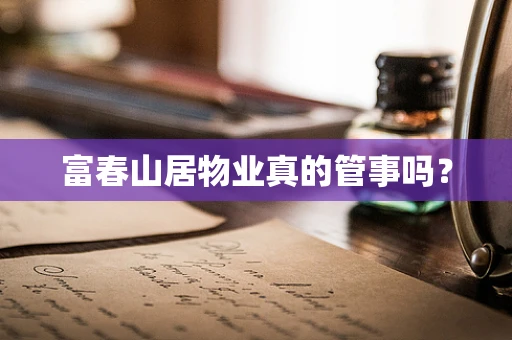 富春山居物业真的管事吗？