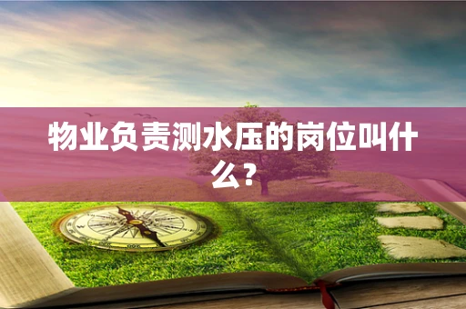物业负责测水压的岗位叫什么？