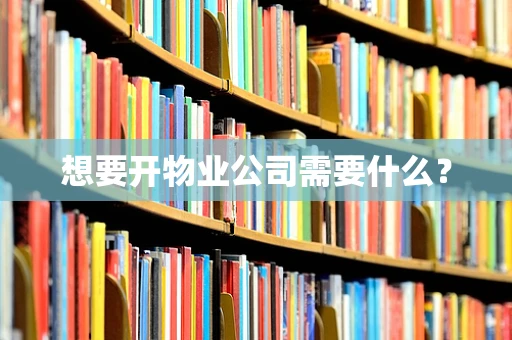 想要开物业公司需要什么？