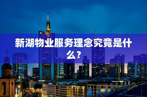新湖物业服务理念究竟是什么？