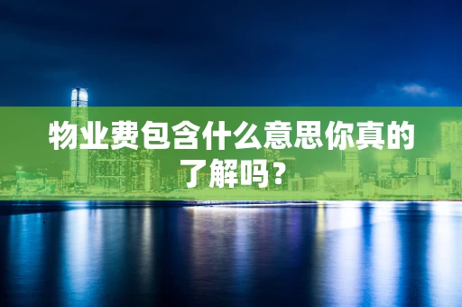 物业费包含什么意思你真的了解吗？