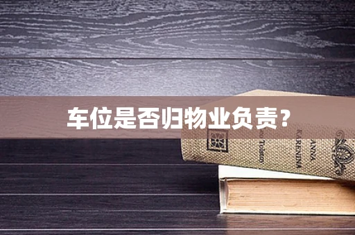 车位是否归物业负责？