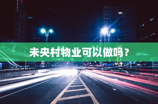 未央村物业可以做吗？
