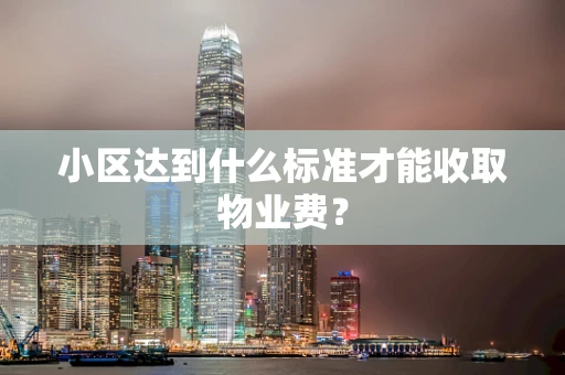 小区达到什么标准才能收取物业费？