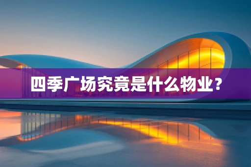 四季广场究竟是什么物业？