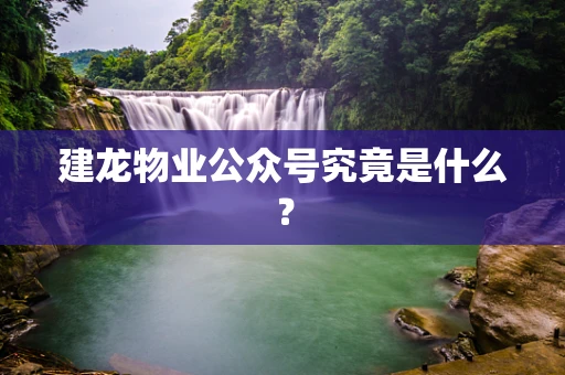 建龙物业公众号究竟是什么？