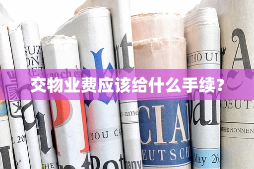 交物业费应该给什么手续？