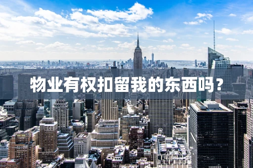 物业有权扣留我的东西吗？