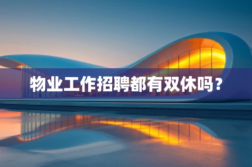 物业工作招聘都有双休吗？
