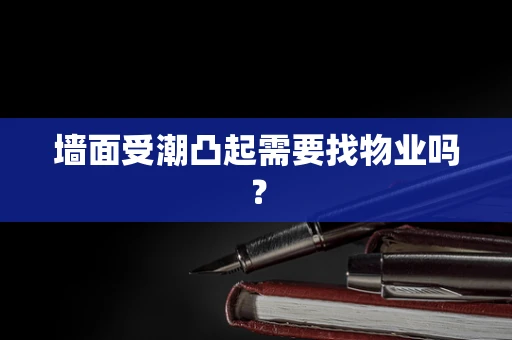 墙面受潮凸起需要找物业吗？
