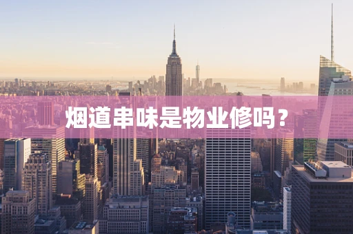 烟道串味是物业修吗？