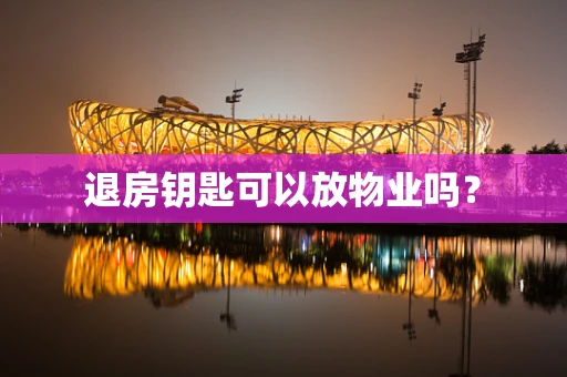 退房钥匙可以放物业吗？