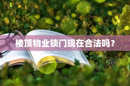 楼顶物业锁门现在合法吗？