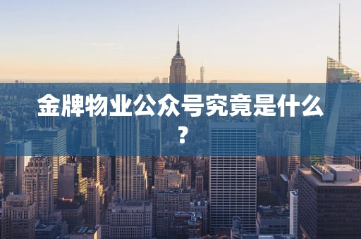 金牌物业公众号究竟是什么？