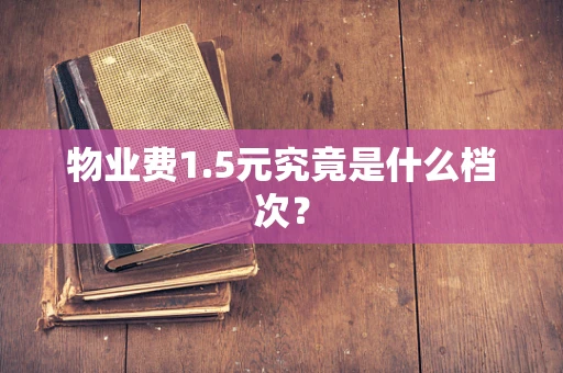物业费1.5元究竟是什么档次？