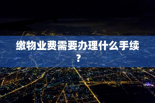 缴物业费需要办理什么手续？