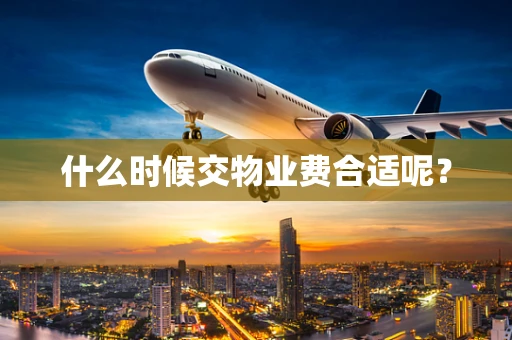 什么时候交物业费合适呢？
