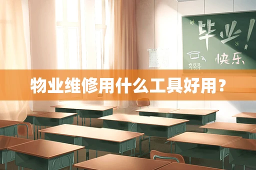 物业维修用什么工具好用？