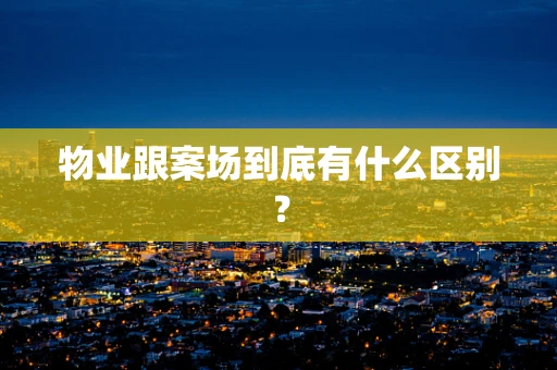 物业跟案场到底有什么区别？